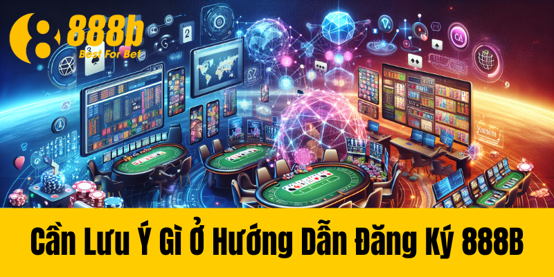 Cần Lưu Ý Gì Ở Hướng Dẫn Đăng Ký 888B